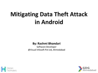 Mitigating Data Theft Attack
in Android
By: Rashmi Bhandari
Software Developer
@Visual Infosoft Pvt Ltd, Ahmedabad
 