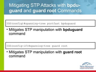Mitigating STP Attacks with  bpdu-guard  and  guard root  Commands Mitigates STP manipulation with  bpduguard  command Mitigates STP manipulation with  guard   root  command IOS(config)#spanning-tree portfast bpduguard IOS(config-if)#spanning-tree guard root 