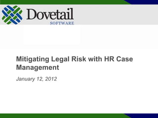 Mitigating Legal Risk with HR Case
Management
January 12, 2012
 