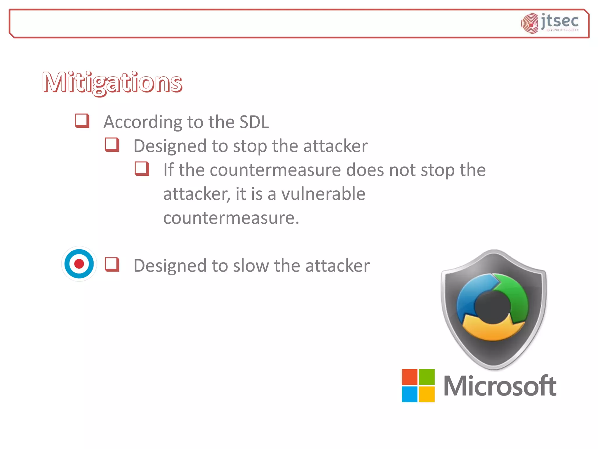  According to the SDL
 Designed to stop the attacker
 If the countermeasure does not stop the
attacker, it is a vulnerable
countermeasure.
 Designed to slow the attacker
 