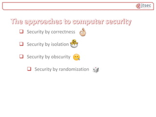  Security by correctness
 Security by isolation
 Security by obscurity
 Security by randomization
 
