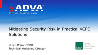 Ulrich Kohn, CISSP
Technical Marketing Director
Mitigating Security Risk in Practical vCPE
Solutions
 