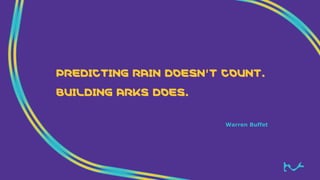 PREDICTING RAIN DOESN’T COUNT.
BUILDING ARKS DOES.
Warren Buffet
23
 