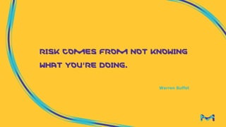 RISK COMES FROM NOT KNOWING
WHAT YOU’RE DOING.
Warren Buffet
 