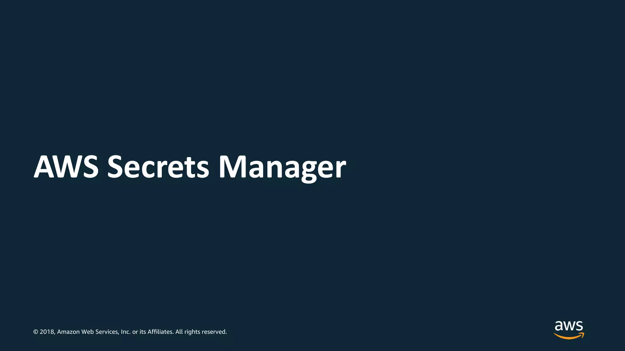 © 2018, Amazon Web Services, Inc. or its Affiliates. All rights reserved.
AWS Secrets Manager
 