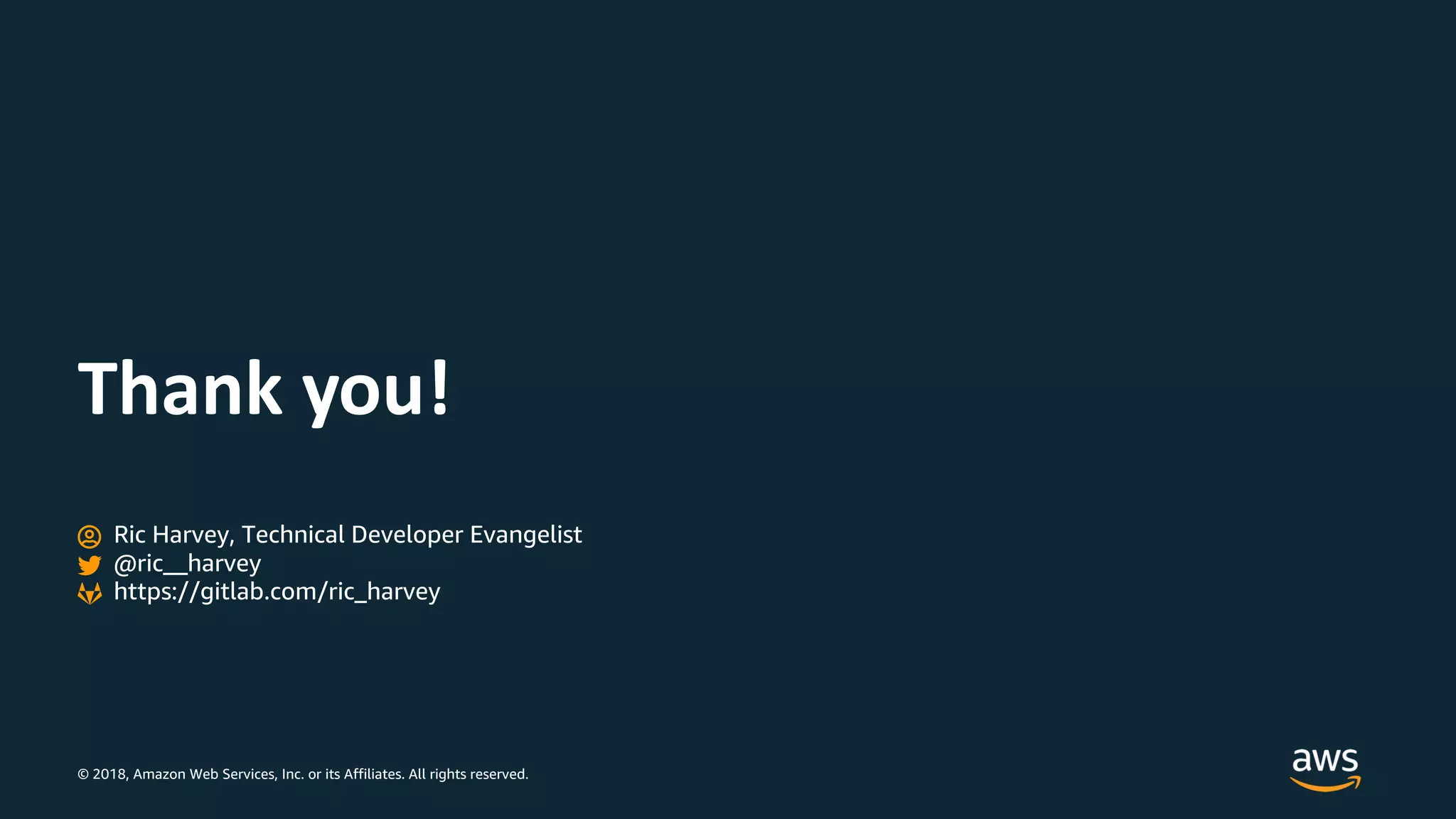 © 2018, Amazon Web Services, Inc. or its Affiliates. All rights reserved.
Thank you!
Ric Harvey, Technical Developer Evangelist
@ric__harvey
https://gitlab.com/ric_harvey
 