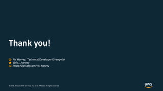 © 2018, Amazon Web Services, Inc. or its Affiliates. All rights reserved.
Thank you!
Ric Harvey, Technical Developer Evangelist
@ric__harvey
https://gitlab.com/ric_harvey
 