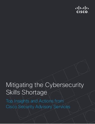 © 2015 Cisco and/or its affiliates. All rights reserved. This document is Cisco public information. (1110R) 1
Mitigating the Cybersecurity
Skills Shortage
Top Insights and Actions from
Cisco Security Advisory Services
 