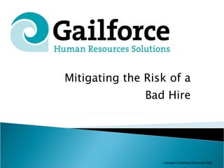 Mitigating the Risk of a Bad Hire Copyright  © Gailforce Resources 2008 