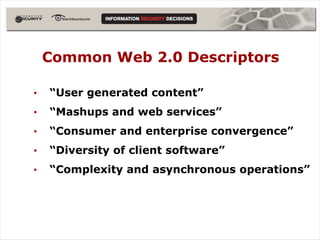 Common Web 2.0 Descriptors

•   “User generated content”
•   “Mashups and web services”
•   “Consumer and enterprise convergence”
•   “Diversity of client software”
•   “Complexity and asynchronous operations”
 