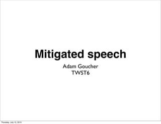 Mitigated speech
                              Adam Goucher
                                 TWST6




Thursday, July 15, 2010
 