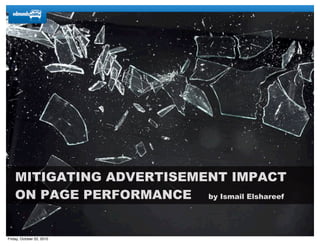 MITIGATING ADVERTISEMENT IMPACT
ON PAGE PERFORMANCE by Ismail Elshareef
Friday, October 22, 2010
 