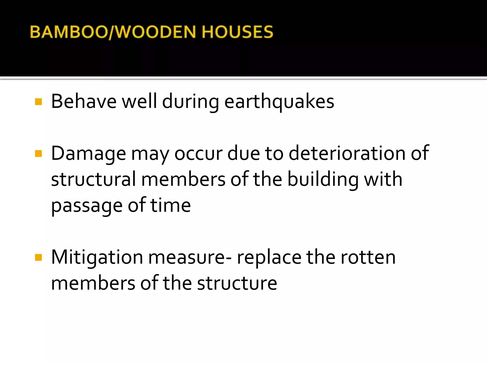  Behave well during earthquakes
 Damage may occur due to deterioration of
structural members of the building with
passage of time
 Mitigation measure- replace the rotten
members of the structure
 