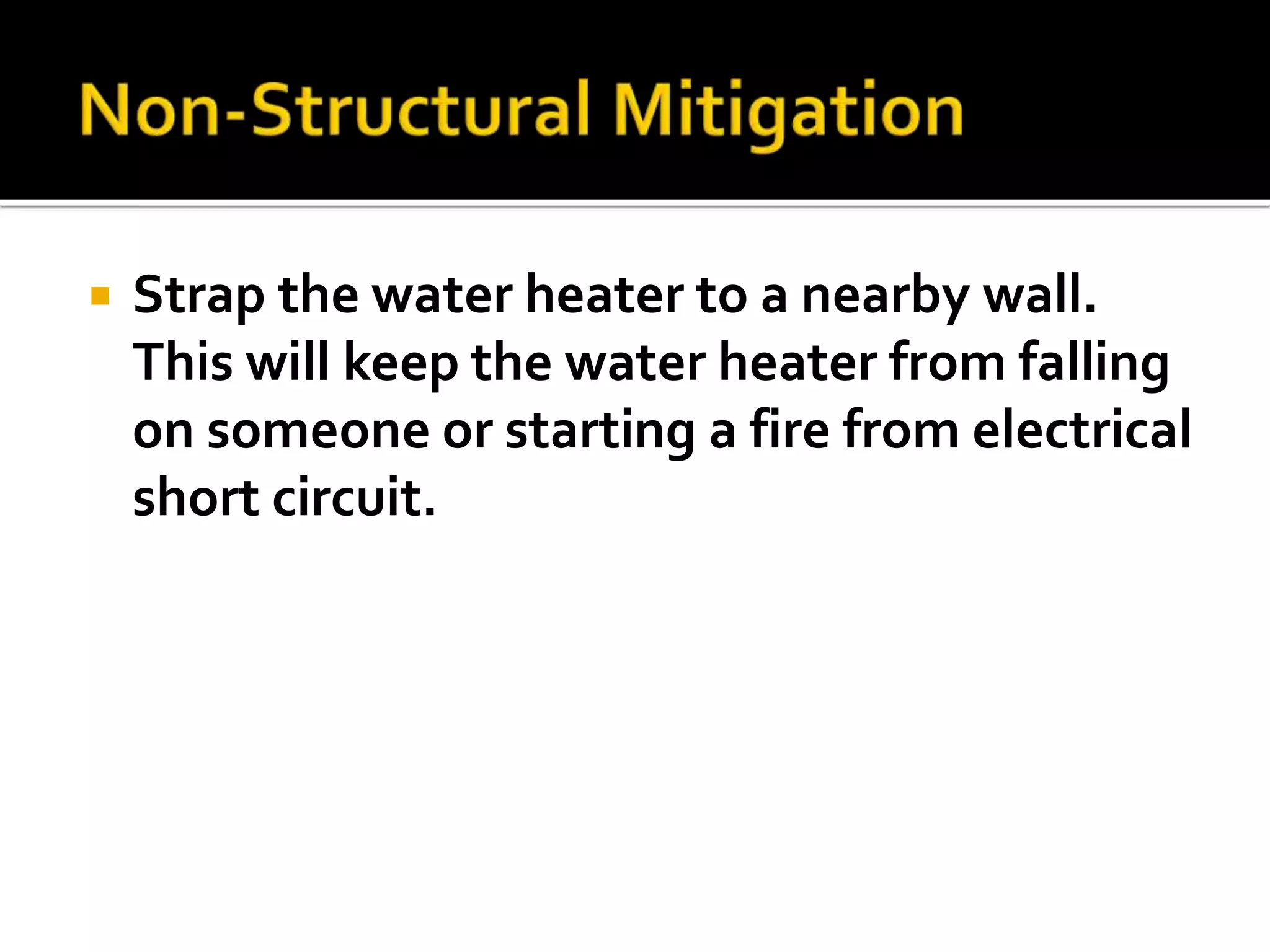  Strap the water heater to a nearby wall.
This will keep the water heater from falling
on someone or starting a fire from electrical
short circuit.
 