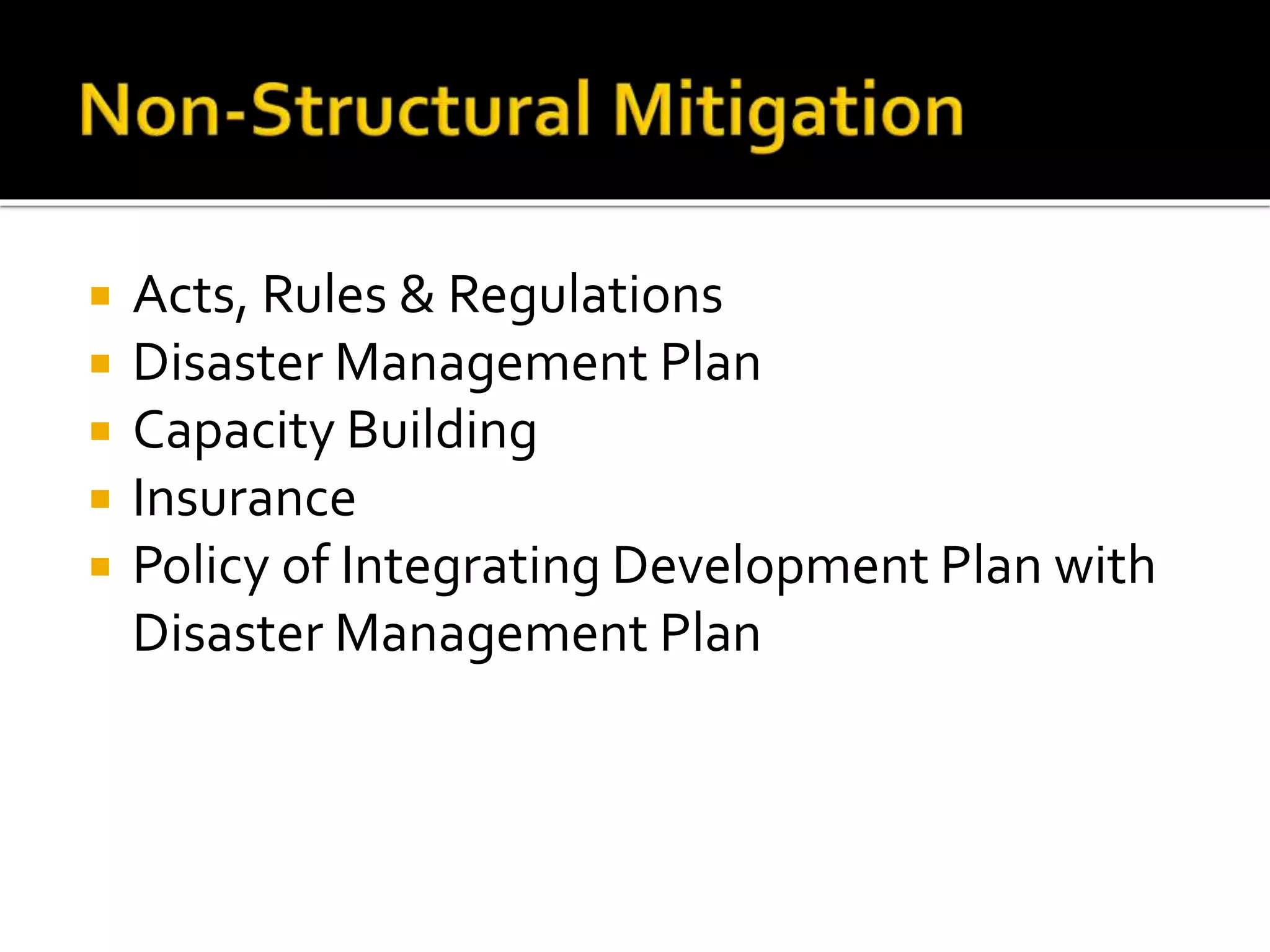  Acts, Rules & Regulations
 Disaster Management Plan
 Capacity Building
 Insurance
 Policy of Integrating Development Plan with
Disaster Management Plan
 