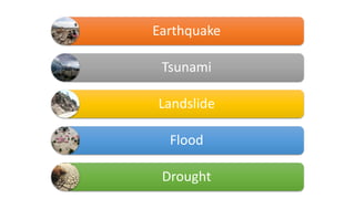 Earthquake
Tsunami
Landslide
Flood
Drought
 