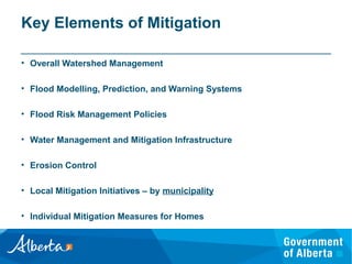 Key Elements of Mitigation
• Overall Watershed Management
• Flood Modelling, Prediction, and Warning Systems
• Flood Risk Management Policies
• Water Management and Mitigation Infrastructure
• Erosion Control
• Local Mitigation Initiatives – by municipality
• Individual Mitigation Measures for Homes
 