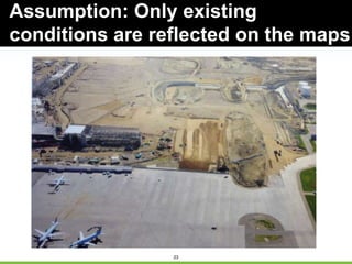 23
Assumption: Only existing
conditions are reflected on the maps
 