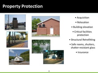36
Property Protection
• Acquisition
• Relocation
• Building elevation
• Critical facilities
protection
• Structural Retrofitting
• Safe rooms, shutters,
shatter-resistant glass
• Insurance
 