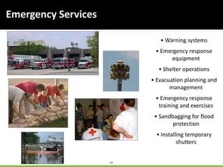 41
Emergency Services
• Warning systems
• Emergency response
equipment
• Shelter operations
• Evacuation planning and
management
• Emergency response
training and exercises
• Sandbagging for flood
protection
• Installing temporary
shutters
 