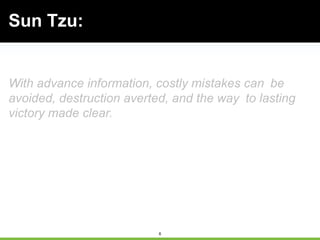 6
With advance information, costly mistakes can be
avoided, destruction averted, and the way to lasting
victory made clear.
Sun Tzu:
 