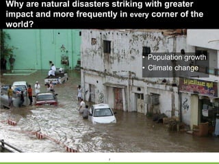 7
• Population growth
• Climate change
Why are natural disasters striking with greater
impact and more frequently in every corner of the
world?
 