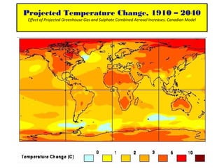 Projected Temperature Change, 1910 – 2040
Effect of Projected Greenhouse Gas and Sulphate Combined Aerosol Increases. Canadian Model
 