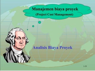 Manajemen biaya proyek
(Project Cost Management)
Analisis Biaya Proyek
1-33
 