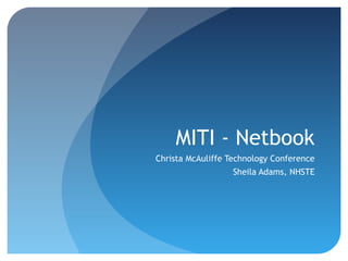 MITI - Netbook
Christa McAuliffe Technology Conference
Sheila Adams, NHSTE
 