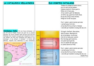 LA CATALUNYA VELLA/NOVA                                          ELS COMTES CATALANS
                                                                          Temps era temps la nostra terra
                                                                          era un camí de mal passar.
                                                                          Homes armats hi feien guerra.
                                                                          Enlloc no hi havia pau.
                                                                          A l’un costat, gent de Mahoma.
                                                                          A l’altre cap, guerrers d’ulls blaus.
                                                                          El qui és al mig el mal entoma.
                                                                          Ningú no fa mai les paus.

                                                                          Fort i valent, amb la barba serrada
                                                                          i un bell escut tot d’or,
                                                                          el bon Guifré ha arribat a l’albada
                                                                          i ens dón per bandera la sang del seu cor.

Catalunya Vella:             Els reis francs Carlemany i el               D’Urgell, Conflent i Barcelona,
seu fill Lluís el Piadós, davant del perill de la pressió
                                                                          dels Pirineus i Montserrat,
sarraïna, van iniciar l’ocupació dels territoris del nord de
Catalunya. Van recuperar una gran part d’aquestes terres i
                                                                          de la Cerdanya i de Girona
van establir una nova línia fronterera que seguia el riu                  n’ha fet el més gran comtat.
Llobregat, el seu afluent el Cardener i la serra del                      Era ferotge però somreia,
Montsec. Aquesta línia delimitava la zona fronterera                      era pelut però gloriós,
anomenada Marca Hispànica.
                                                                          era un cabdill de bona jeia
Catalunya Nova:                Una bona part del sud de                   el comte Guifré el Pilós.
Catalunya, tal com molts altres territoris de la Península
Ibèrica, va estar dominada pels sarraïns durant uns quants
                                                                          Fort i valent, amb la barba serrada
segles. L’estada dels sarraïns va deixar empremtes
importants en el nostre país. Al camp i la ciutat, la població
                                                                          i un bell escut tot d’or,
que va conviure amb els sarraïns va adoptar-ne la                         el bon Guifré ha arribat a l’albada
forma de vida, els costums, etc. Aquesta part de Catalunya                i ens dón per bandera la sang del seu cor.
ha rebut el nom de Catalunya Nova.                                                                         Jaume Pica
 
