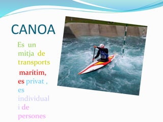 CANOA
Es un
mitja de
transports
marítim,
es privat ,
es
individual
i de
persones
 