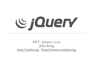 MIT - January 2009
                 John Resig
http://ejohn.org - http://twitter.com/jeresig
 
