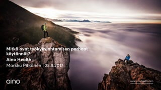 www.ainohealth.com
Mitkä ovat työkykyjohtamisen parhaat
käytännöt?
Aino Health
Markku Pitkänen | 22.8.2017
 