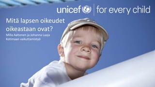 Title of presentation
Name of presenter
29 August 2016
© UNICEF/UNI197921/Schermbrucker
Mitä lapsen oikeudet
oikeastaan ovat?
Milla Aaltonen ja Johanna Laaja
Kotimaan vaikuttamistyö
 
