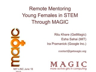 Ritu Khare (GetMagic)
Esha Sahai (MIT)
Ira Pramanick (Google Inc.)
contact@getmagic.org
MIT LINC June 18
Remote Mentoring
Young Females in STEM
Through MAGIC
 