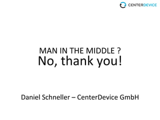 No,$thank$you!
MAN$IN$THE$MIDDLE$?
Daniel$Schneller$–$CenterDevice$GmbH
 