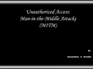 By:  Balvinder Singh  &  Priya Nain Unauthorized Access: Man-in-the-Middle Attacks (MITM) 