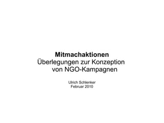 Mitmachaktionen
Überlegungen zur Konzeption
    von NGO-Kampagnen
         Ulrich Schlenker
          Februar 2010
 