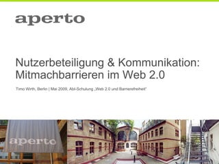 Nutzerbeteiligung & Kommunikation:
Mitmachbarrieren im Web 2.0
Timo Wirth, Berlin | Mai 2009, AbI-Schulung „Web 2.0 und Barrierefreiheit“
 