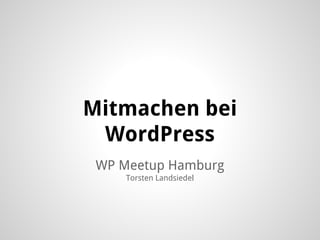 WP Meetup Hamburg
Torsten Landsiedel
Mitmachen bei
WordPress
 