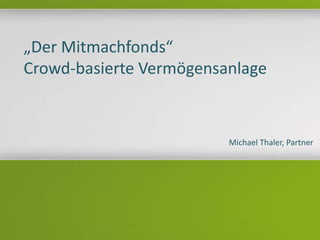 „Der Mitmachfonds“
Crowd-basierte Vermögensanlage
Michael Thaler, Partner
 