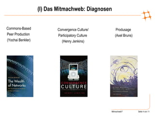 (I) Das Mitmachweb: Diagnosen Convergence Culture/ Participatory Culture  (Henry Jenkins) Commons-Based Peer Production  (Yochai Benkler) Produsage  (Axel Bruns) 