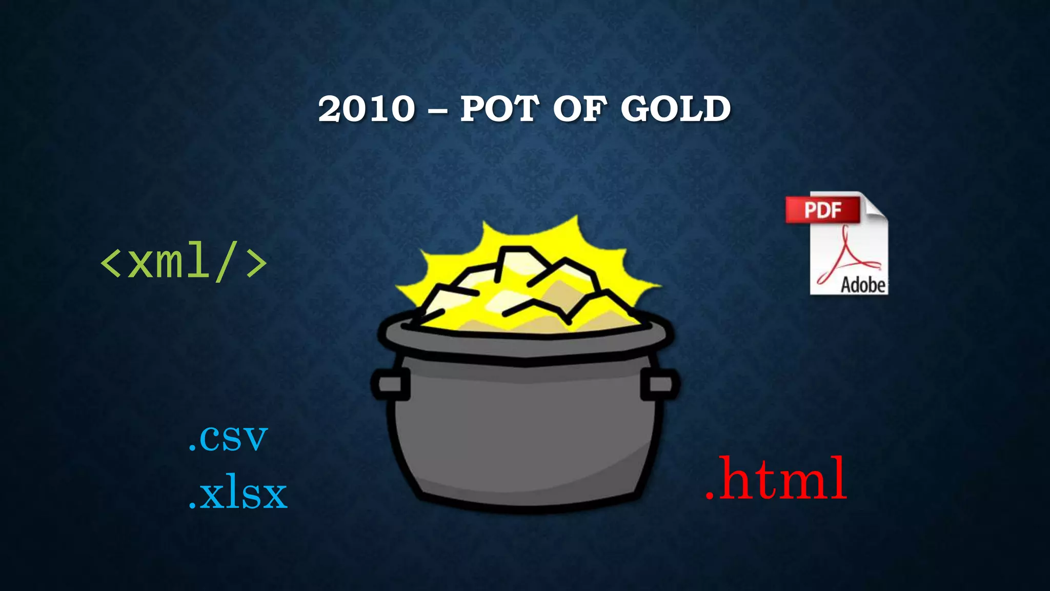 2010 – POT OF GOLD 
<xml/> 
.csv 
.xlsx .html 
 