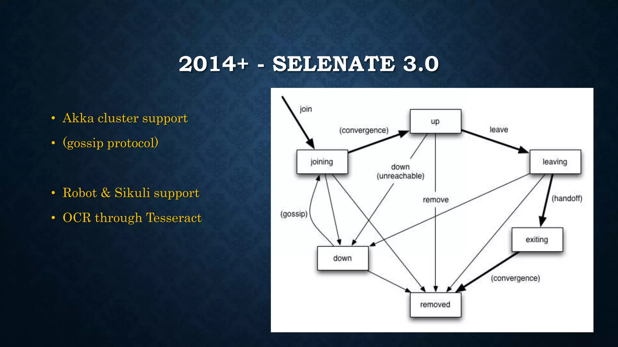 2014+ - SELENATE 3.0 
• Akka cluster support 
• (gossip protocol) 
• Robot & Sikuli support 
• OCR through Tesseract 
 