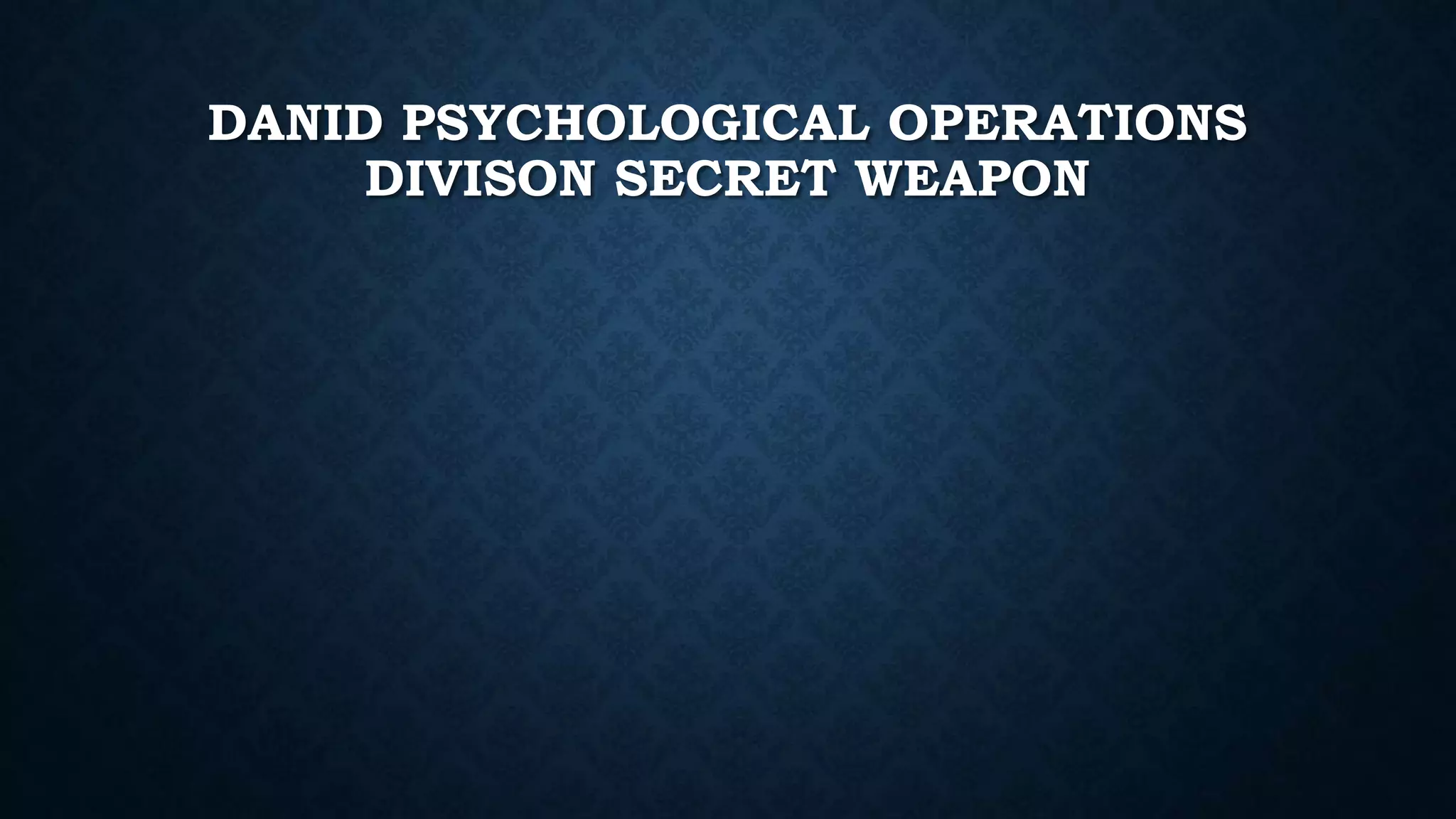 DANID PSYCHOLOGICAL OPERATIONS 
DIVISON SECRET WEAPON 
 