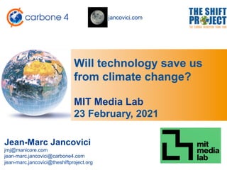 jancovici.com
Will technology save us
from climate change?
Jean-Marc Jancovici
jmj@manicore.com
jean-marc.jancovici@carbone4.com
jean-marc.jancovici@theshiftproject.org
MIT Media Lab
23 February, 2021
 