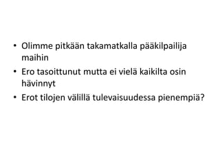 • Olimme pitkään takamatkalla pääkilpailija
maihin
• Ero tasoittunut mutta ei vielä kaikilta osin
hävinnyt
• Erot tilojen välillä tulevaisuudessa pienempiä?
 