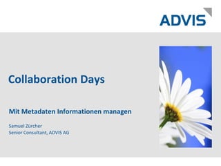 Collaboration Days Mit Metadaten Informationen managen Samuel ZürcherSenior Consultant, ADVIS AG 