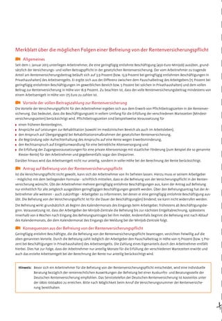 Merkblatt über die möglichen Folgen einer Befreiung von der Rentenversicherungspflicht
Allgemeines
Seit dem 1. Januar 2013 unterliegen Arbeitnehmer, die eine geringfügig entlohnte Beschäftigung (450-Euro-Minijob) ausüben, grundsätzlich der Versicherungs- und vollen Beitragspflicht in der gesetzlichen Rentenversicherung. Der vom Arbeitnehmer zu tragende
Anteil am Rentenversicherungsbeitrag beläuft sich auf 3,9 Prozent (bzw. 13,9 Prozent bei geringfügig entlohnten Beschäftigungen in
Privathaushalten) des Arbeitsentgelts. Er ergibt sich aus der Differenz zwischen dem Pauschalbeitrag des Arbeitgebers (15 Prozent bei
geringfügig entlohnten Beschäftigungen im gewerblichen Bereich bzw. 5 Prozent bei solchen in Privathaushalten) und dem vollen
Beitrag zur Rentenversicherung in Höhe von 18,9 Prozent. Zu beachten ist, dass der volle Rentenversicherungsbeitrag mindestens von
einem Arbeitsentgelt in Höhe von 175 Euro zu zahlen ist.

Vorteile der vollen Beitragszahlung zur Rentenversicherung
Die Vorteile der Versicherungspflicht für den Arbeitnehmer ergeben sich aus dem Erwerb von Pflichtbeitragszeiten in der Rentenversicherung. Das bedeutet, dass die Beschäftigungszeit in vollem Umfang für die Erfüllung der verschiedenen Wartezeiten (Mindestversicherungszeiten) berücksichtigt wird. Pflichtbeitragszeiten sind beispielsweise Voraussetzung für
einen früheren Rentenbeginn,
Ansprüche auf Leistungen zur Rehabilitation (sowohl im medizinischen Bereich als auch im Arbeitsleben),
den Anspruch auf Übergangsgeld bei Rehabilitationsmaßnahmen der gesetzlichen Rentenversicherung,
die Begründung oder Aufrechterhaltung des Anspruchs auf eine Rente wegen Erwerbsminderung,
den Rechtsanspruch auf Entgeltumwandlung für eine betriebliche Altersversorgung und
die Erfüllung der Zugangsvoraussetzungen für eine private Altersvorsorge mit staatlicher Förderung (zum Beispiel die so genannte
Riester-Rente) für den Arbeitnehmer und gegebenenfalls sogar den Ehepartner.
Darüber hinaus wird das Arbeitsentgelt nicht nur anteilig, sondern in voller Höhe bei der Berechnung der Rente berücksichtigt.

Antrag auf Befreiung von der Rentenversicherungspflicht
Ist die Versicherungspflicht nicht gewollt, kann sich der Arbeitnehmer von ihr befreien lassen. Hierzu muss er seinem Arbeitgeber
- möglichst mit dem beiliegenden Formular - schriftlich mitteilen, dass er die Befreiung von der Versicherungspflicht in der Rentenversicherung wünscht. Übt der Arbeitnehmer mehrere geringfügig entlohnte Beschäftigungen aus, kann der Antrag auf Befreiung
nur einheitlich für alle zeitgleich ausgeübten geringfügigen Beschäftigungen gestellt werden. Über den Befreiungsantrag hat der Arbeitnehmer alle weiteren - auch zukünftige - Arbeitgeber zu informieren, bei denen er eine geringfügig entlohnte Beschäftigung ausübt. Die Befreiung von der Versicherungspflicht ist für die Dauer der Beschäftigung(en) bindend; sie kann nicht widerrufen werden.
Die Befreiung wirkt grundsätzlich ab Beginn des Kalendermonats des Eingangs beim Arbeitgeber, frühestens ab Beschäftigungsbeginn. Voraussetzung ist, dass der Arbeitgeber der Minijob-Zentrale die Befreiung bis zur nächsten Entgeltabrechnung, spätestens
innerhalb von 6 Wochen nach Eingang des Befreiungsantrages bei ihm meldet. Anderenfalls beginnt die Befreiung erst nach Ablauf
des Kalendermonats, der dem Kalendermonat des Eingangs der Meldung bei der Minijob-Zentrale folgt.

Konsequenzen aus der Befreiung von der Rentenversicherungspflicht
Geringfügig entlohnt Beschäftigte, die die Befreiung von der Rentenversicherungspflicht beantragen, verzichten freiwillig auf die
oben genannten Vorteile. Durch die Befreiung zahlt lediglich der Arbeitgeber den Pauschalbeitrag in Höhe von 15 Prozent (bzw. 5 Prozent bei Beschäftigungen in Privathaushalten) des Arbeitsentgelts. Die Zahlung eines Eigenanteils durch den Arbeitnehmer entfällt
hierbei. Dies hat zur Folge, dass der Arbeitnehmer nur anteilig Monate für die Erfüllung der verschiedenen Wartezeiten erwirbt und
auch das erzielte Arbeitsentgelt bei der Berechnung der Rente nur anteilig berücksichtigt wird.

#

Hinweis: Bevor sich ein Arbeitnehmer für die Befreiung von der Rentenversicherungspflicht entscheidet, wird eine individuelle
Beratung bezüglich der rentenrechtlichen Auswirkungen der Befreiung bei einer Auskunfts- und Beratungsstelle der
Deutschen Rentenversicherung empfohlen. Das Servicetelefon der Deutschen Rentenversicherung ist kostenlos unter
der 0800 10004800 zu erreichen. Bitte nach Möglichkeit beim Anruf die Versicherungsnummer der Rentenversicherung bereithalten.

 