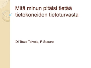 Mitä minun pitäisi tietää
tietokoneiden tietoturvasta



DI Towo Toivola, F-Secure
 